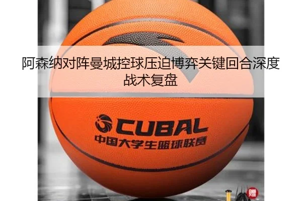 阿森纳对阵曼城控球压迫博弈关键回合深度战术复盘