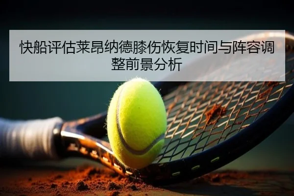 快船评估莱昂纳德膝伤恢复时间与阵容调整前景分析