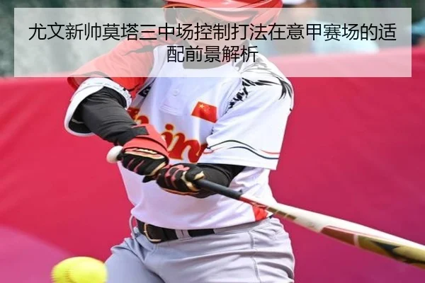 尤文新帅莫塔三中场控制打法在意甲赛场的适配前景解析